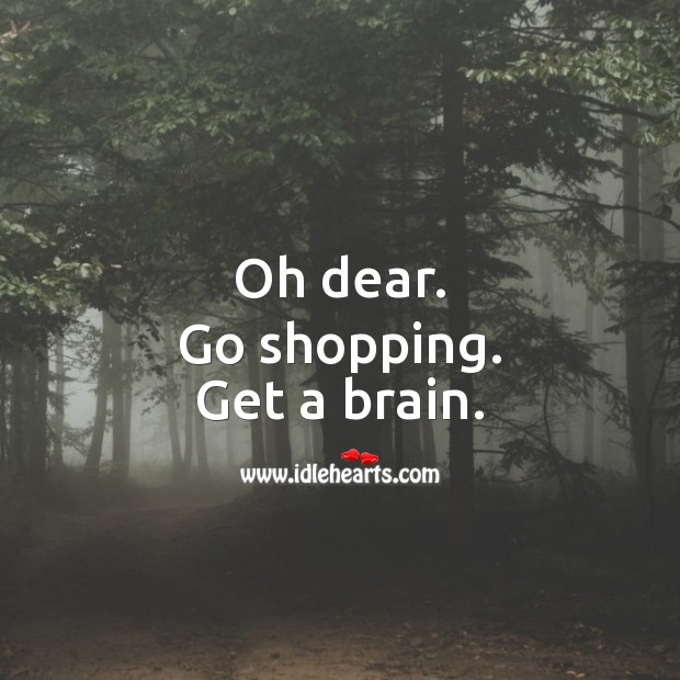 Oh dear. Go shopping and get a brain. Sarcastic Quotes Image