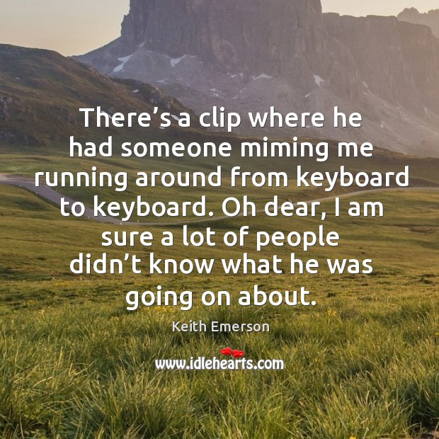 Oh dear, I am sure a lot of people didn’t know what he was going on about. Keith Emerson Picture Quote