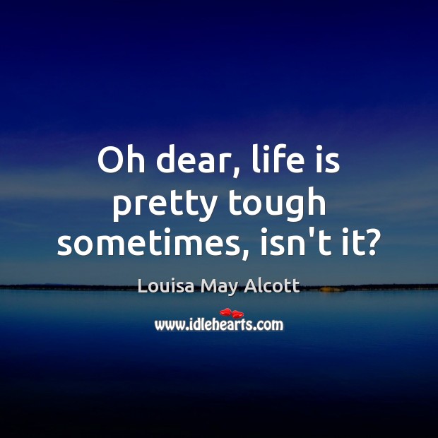Oh dear, life is pretty tough sometimes, isn’t it? Louisa May Alcott Picture Quote