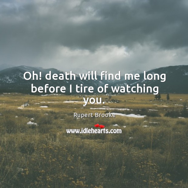 Oh! death will find me long before I tire of watching you. Rupert Brooke Picture Quote