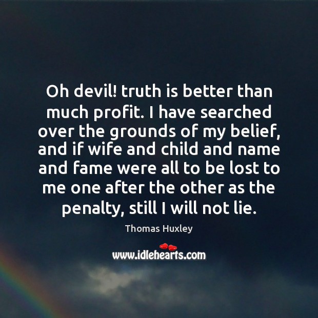 Oh devil! truth is better than much profit. I have searched over Thomas Huxley Picture Quote