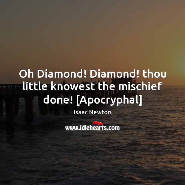 Oh Diamond! Diamond! thou little knowest the mischief done! [Apocryphal] Isaac Newton Picture Quote