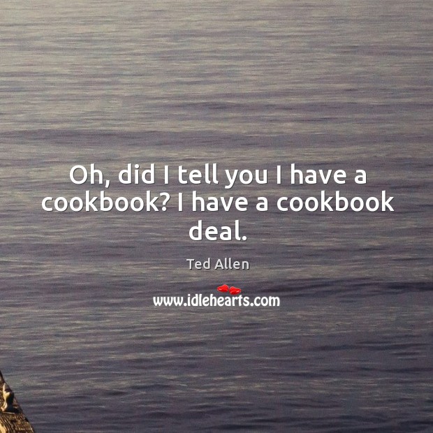 Oh, did I tell you I have a cookbook? I have a cookbook deal. Ted Allen Picture Quote