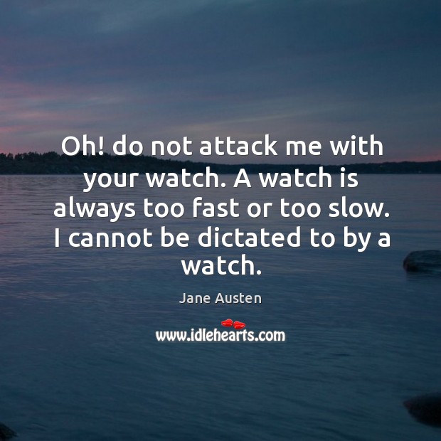 Oh! do not attack me with your watch. A watch is always too fast or too slow. I cannot be dictated to by a watch. Image