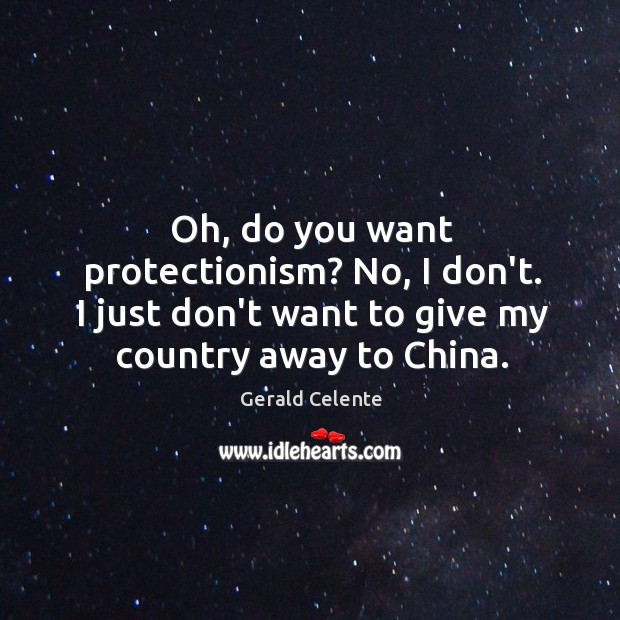 Oh, do you want protectionism? No, I don’t. I just don’t want Image