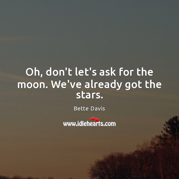 Oh, don’t let’s ask for the moon. We’ve already got the stars. Bette Davis Picture Quote