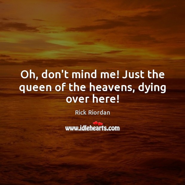 Oh, don’t mind me! Just the queen of the heavens, dying over here! Rick Riordan Picture Quote