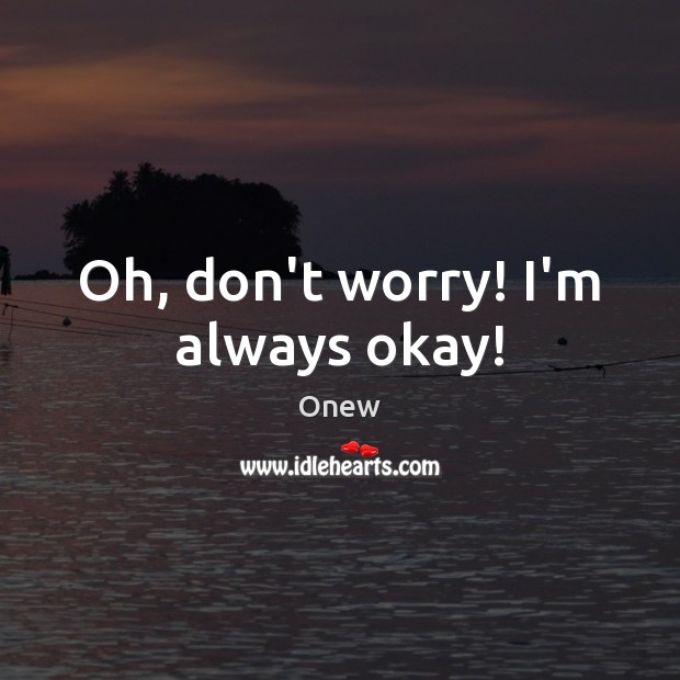 Oh, don’t worry! I’m always okay! Onew Picture Quote