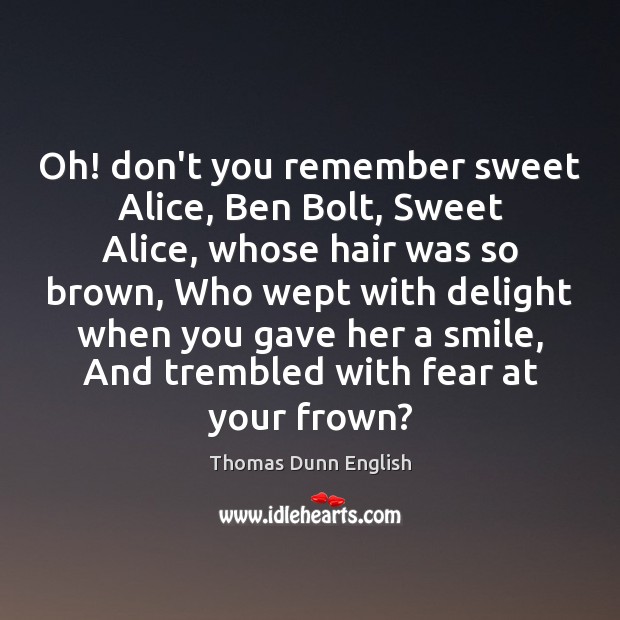 Oh! don’t you remember sweet Alice, Ben Bolt, Sweet Alice, whose hair Thomas Dunn English Picture Quote