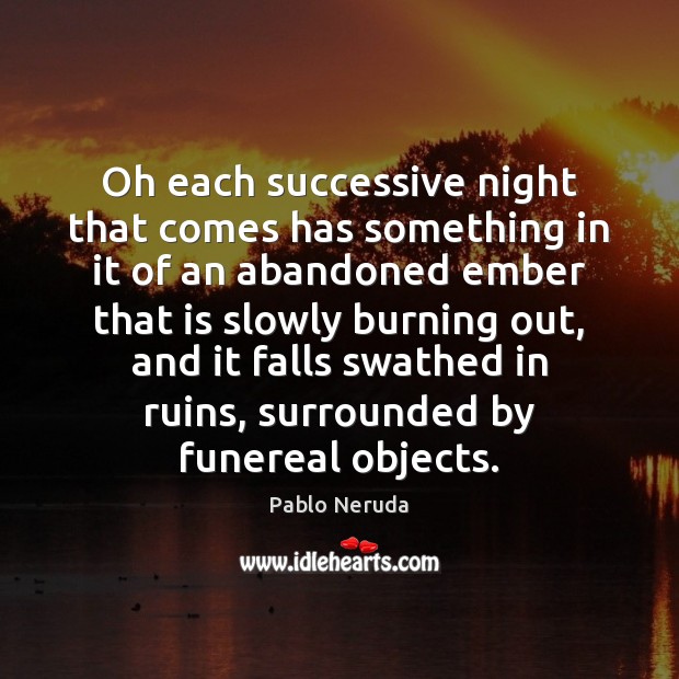 Oh each successive night that comes has something in it of an Pablo Neruda Picture Quote