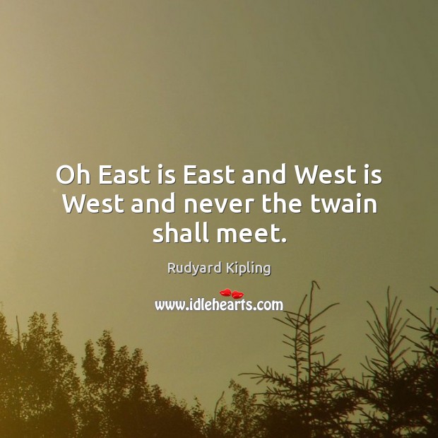 Oh East is East and West is West and never the twain shall meet. Rudyard Kipling Picture Quote