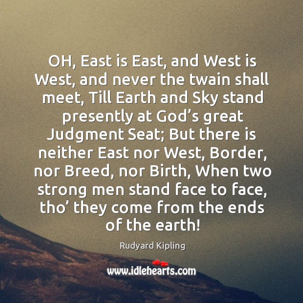 OH, East is East, and West is West, and never the twain Rudyard Kipling Picture Quote