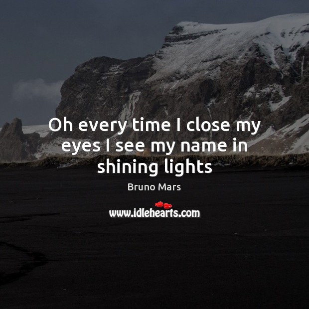 Oh every time I close my eyes I see my name in shining lights Bruno Mars Picture Quote