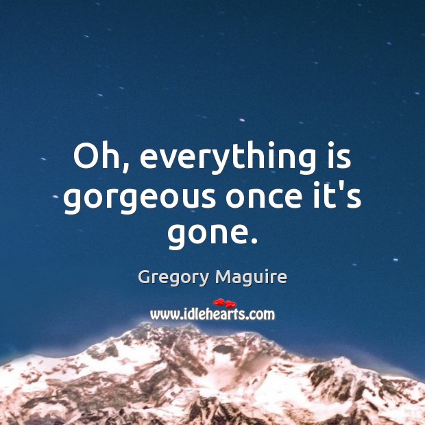 Oh, everything is gorgeous once it’s gone. Gregory Maguire Picture Quote
