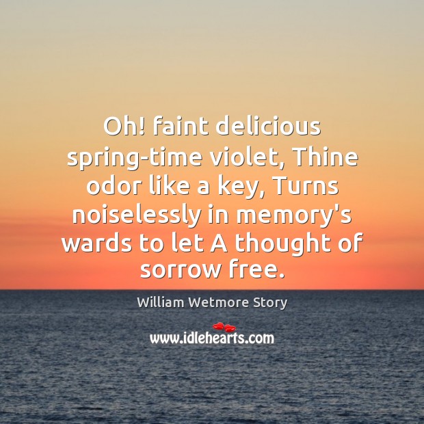 Oh! faint delicious spring-time violet, Thine odor like a key, Turns noiselessly William Wetmore Story Picture Quote
