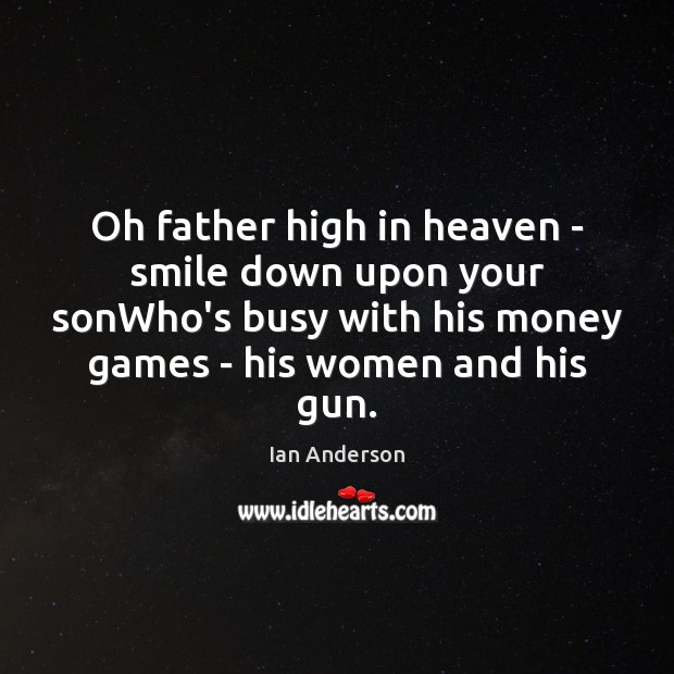 Oh father high in heaven – smile down upon your sonWho’s busy Ian Anderson Picture Quote