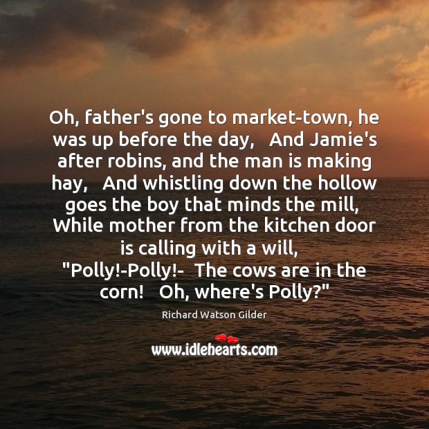 Oh, father’s gone to market-town, he was up before the day,   And Richard Watson Gilder Picture Quote