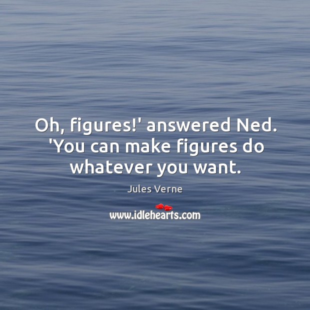 Oh, figures!’ answered Ned. ‘You can make figures do whatever you want. Jules Verne Picture Quote