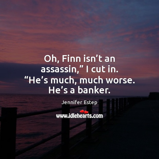 Oh, Finn isn’t an assassin,” I cut in. “He’s much, much worse. He’s a banker. Jennifer Estep Picture Quote