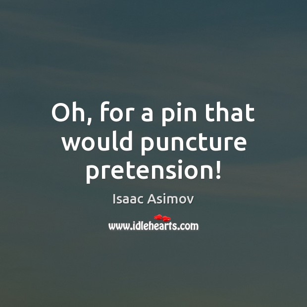 Oh, for a pin that would puncture pretension! Isaac Asimov Picture Quote