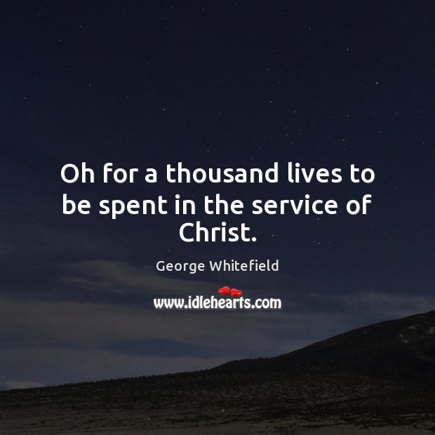 Oh for a thousand lives to be spent in the service of Christ. George Whitefield Picture Quote