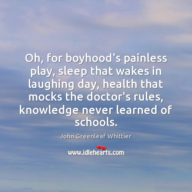 Oh, for boyhood’s painless play, sleep that wakes in laughing day, health John Greenleaf Whittier Picture Quote