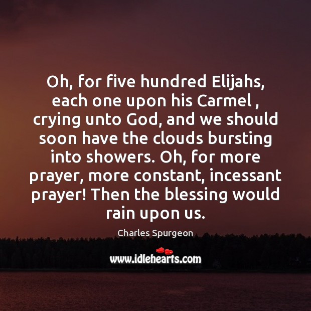 Oh, for five hundred Elijahs, each one upon his Carmel , crying unto Charles Spurgeon Picture Quote