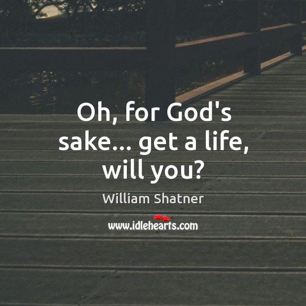 Oh, for God’s sake… get a life, will you? William Shatner Picture Quote