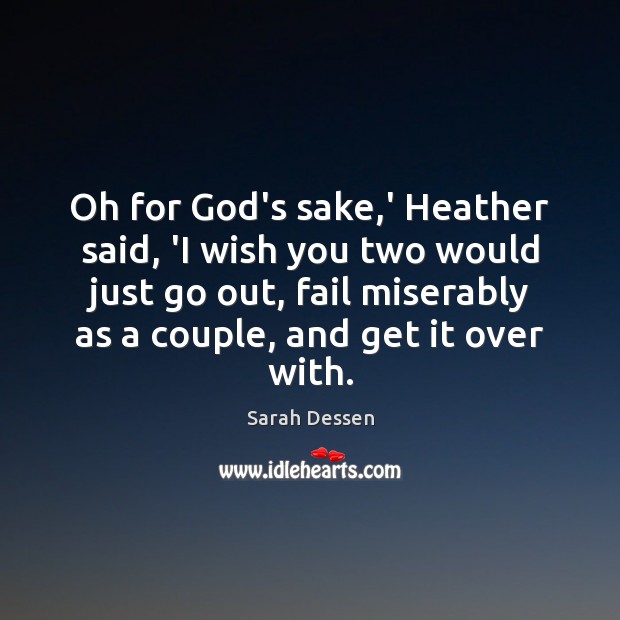 Oh for God’s sake,’ Heather said, ‘I wish you two would Sarah Dessen Picture Quote