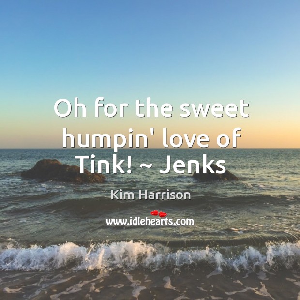 Oh for the sweet humpin’ love of Tink! ~ Jenks Kim Harrison Picture Quote