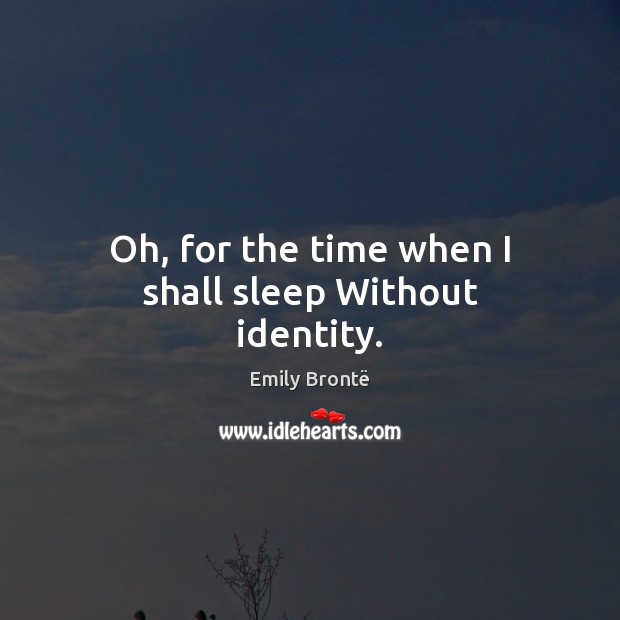 Oh, for the time when I shall sleep Without identity. Emily Brontë Picture Quote