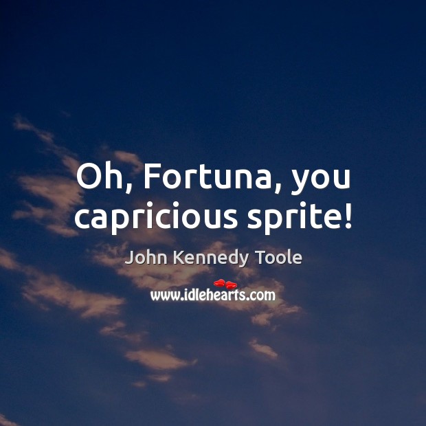 Oh, Fortuna, you capricious sprite! John Kennedy Toole Picture Quote