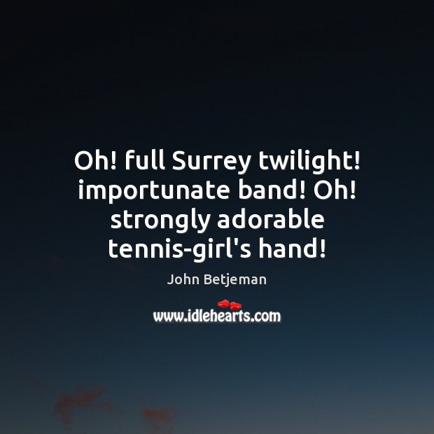 Oh! full Surrey twilight! importunate band! Oh! strongly adorable tennis-girl’s hand! Image