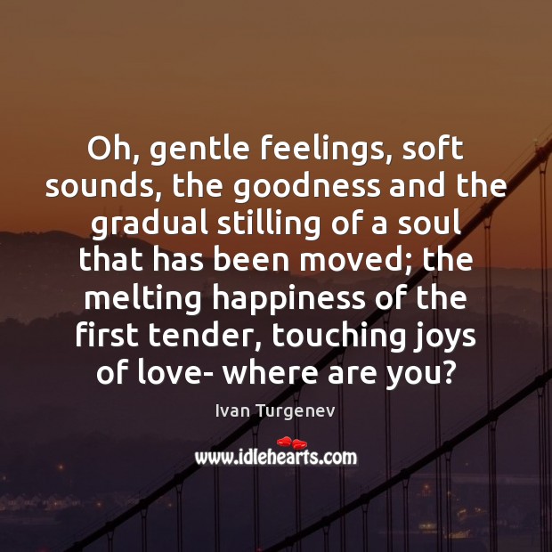 Oh, gentle feelings, soft sounds, the goodness and the gradual stilling of 