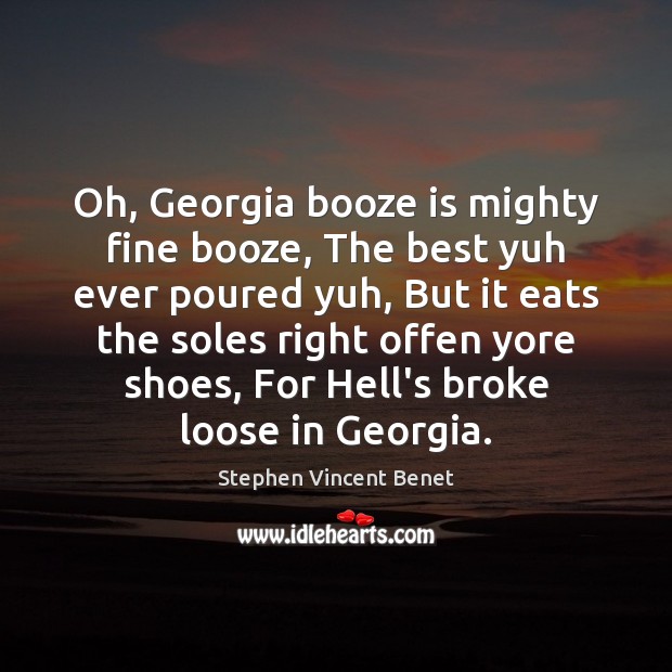Oh, Georgia booze is mighty fine booze, The best yuh ever poured Stephen Vincent Benet Picture Quote