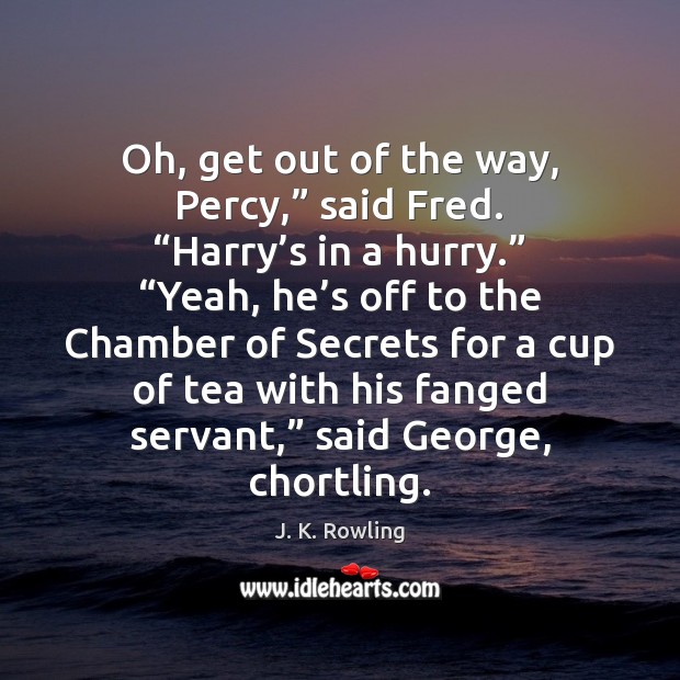 Oh, get out of the way, Percy,” said Fred. “Harry’s in J. K. Rowling Picture Quote