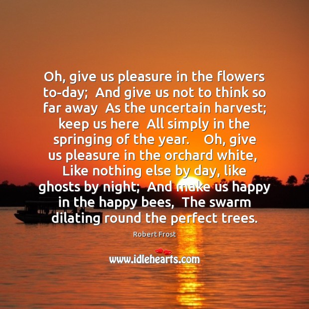 Oh, give us pleasure in the flowers to-day;  And give us not Robert Frost Picture Quote