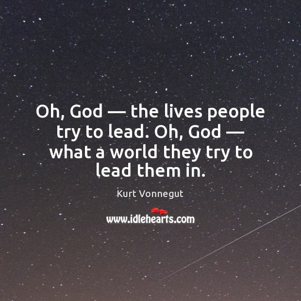 Oh, God — the lives people try to lead. Oh, God — what a Kurt Vonnegut Picture Quote
