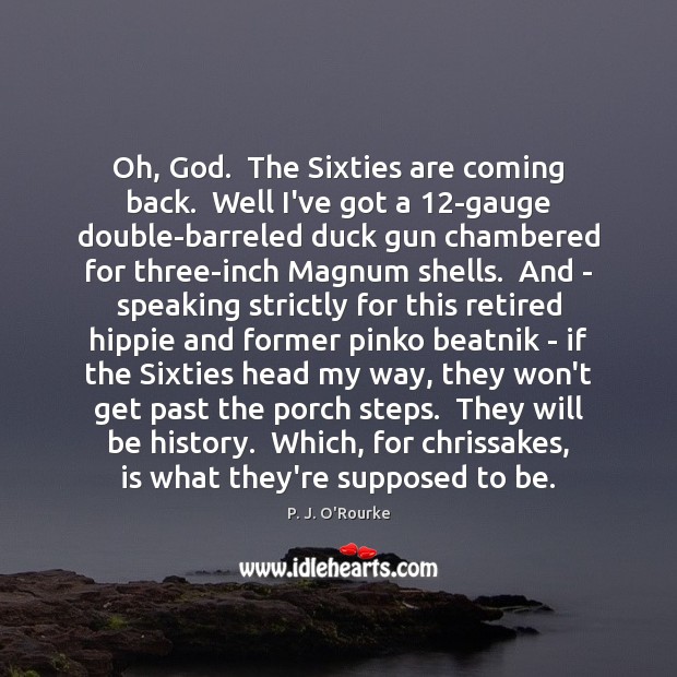 Oh, God.  The Sixties are coming back.  Well I’ve got a 12-gauge P. J. O’Rourke Picture Quote