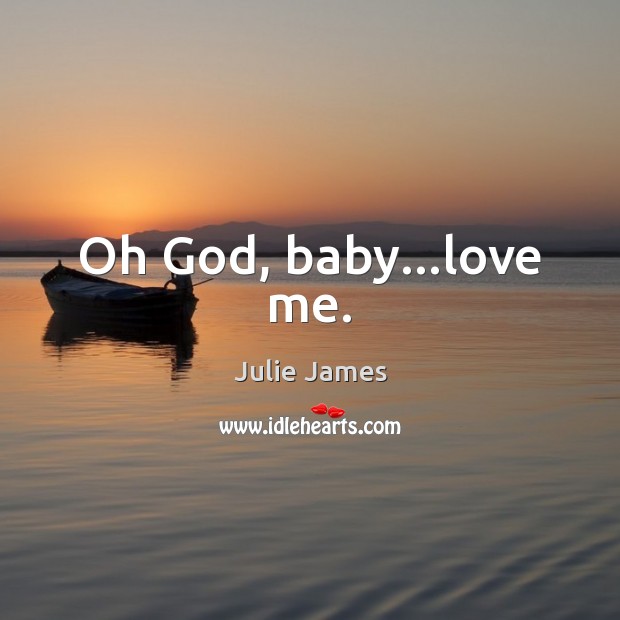 Oh God, baby…love me. Julie James Picture Quote