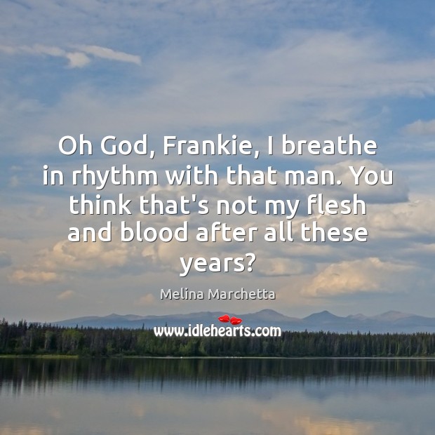 Oh God, Frankie, I breathe in rhythm with that man. You think Melina Marchetta Picture Quote