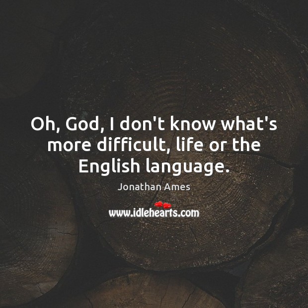 Oh, God, I don’t know what’s more difficult, life or the English language. Jonathan Ames Picture Quote