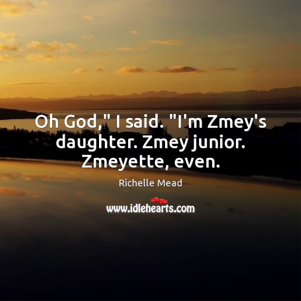 Oh God,” I said. “I’m Zmey’s daughter. Zmey junior. Zmeyette, even. Richelle Mead Picture Quote