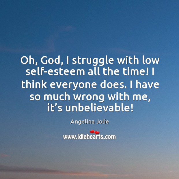 Oh, God, I struggle with low self-esteem all the time! I think everyone does. Angelina Jolie Picture Quote