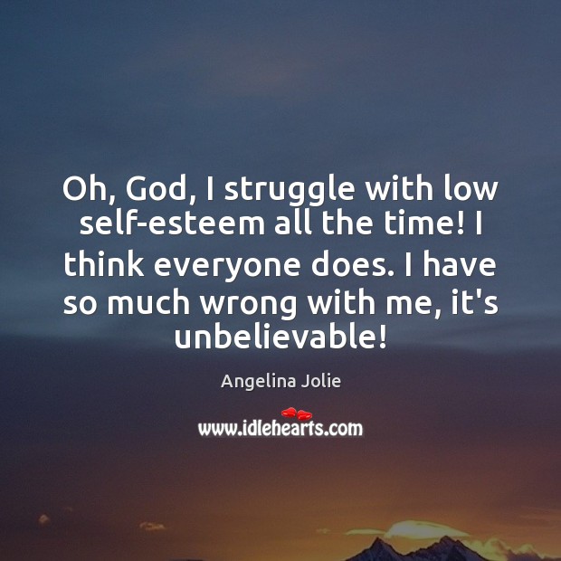 Oh, God, I struggle with low self-esteem all the time! I think Angelina Jolie Picture Quote