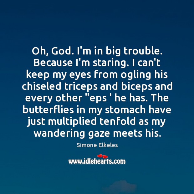 Oh, God. I’m in big trouble. Because I’m staring. I can’t keep Simone Elkeles Picture Quote