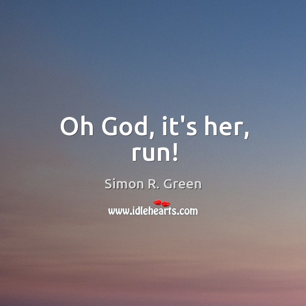 Oh God, it’s her, run! Simon R. Green Picture Quote