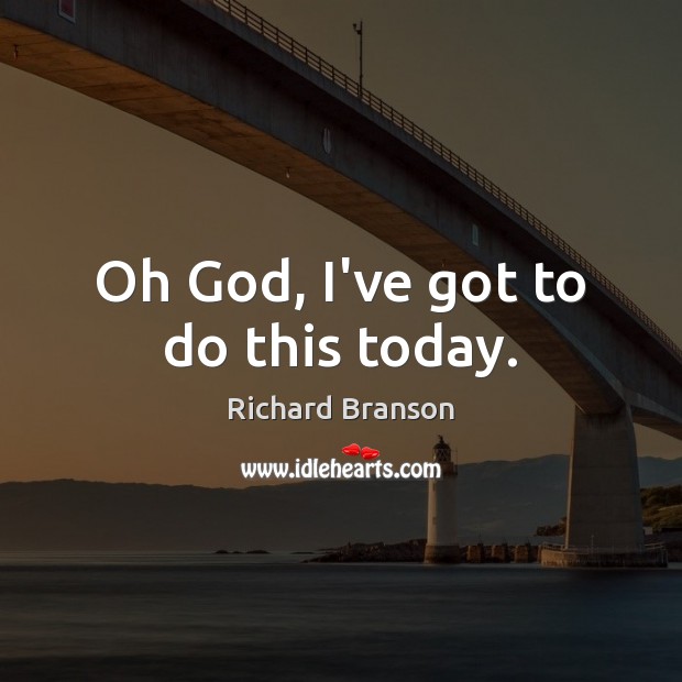Oh God, I’ve got to do this today. Richard Branson Picture Quote