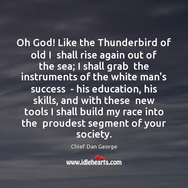 Oh God! Like the Thunderbird of old I  shall rise again out Chief Dan George Picture Quote