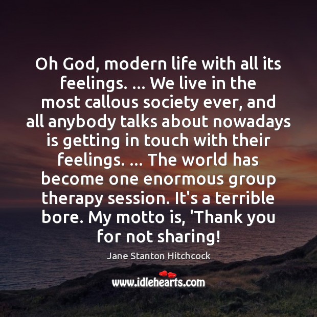 Oh God, modern life with all its feelings. … We live in the Jane Stanton Hitchcock Picture Quote